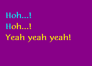 Hoh...!
Hoh...!

Yeah yeah yeah!