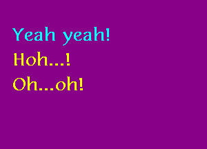Yeah yeah!
Hoh...!

Oh...oh!