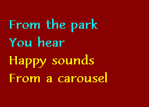 From the park
You hear

Happy sounds

From a carousel