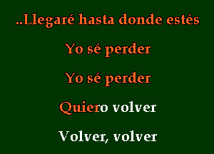 Megan? hasta donde esttis

Yo vaa perder
Yo sf), perder
Quiero volver

Volver, volver