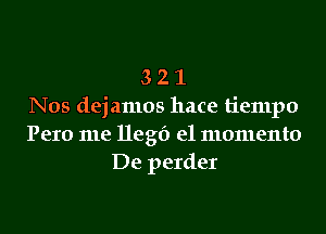 3 2 1
Nos dejamos hace tiempo
Pero me llegf) e1 momenta
De perder