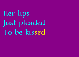 Her lips
Just pleaded

To be kissed