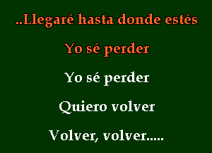 Megan? hasta donde esttis

Yo vaa perder
Yo sf), perder
Quiero volver

Volver, volver .....