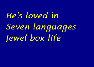 He's loved in
Seven fanguages

lewe! box fife