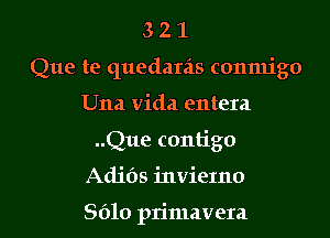 321

Que te quedatiis conmigo

Una Vida entera
..Que contigo

Adids invieIno

8610 primavera