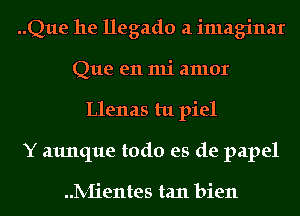 ..Que he llegado a imaginar
Que en mi amor
Llenas tu piel
Y aunque todo es de papel

IV-Iientes tan bien