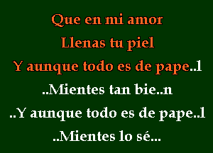 Que en mi amor
Llenas tu piel
Y aunque todo es de pape..l
IV-Iientes tan bie..n
..Y aunque todo es de pape..l

IV-Iientes 10 Me...