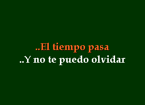 ..El tiempo pasa

..Y no te puedo olvidaI