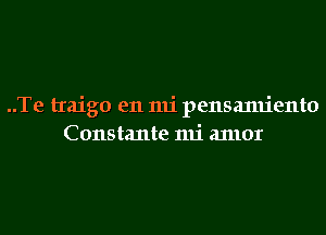 ..Te traigo en mi pensamiento
Constante mi anlor