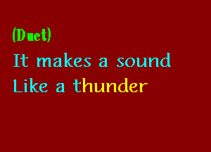 (Duet)
It makes a sound

Like a thunder