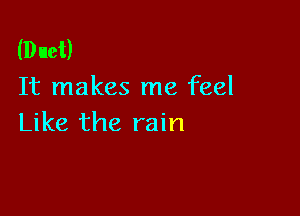 (Duet)
It makes me feel

Like the rain