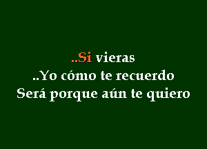 ..Si vieras

..Yo cbmo te recuerdo
Serei porque aim te quiero