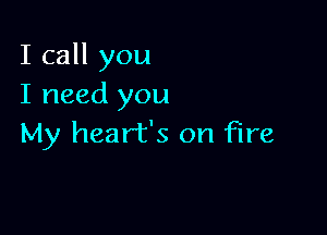 I call you
I need you

My heart's on fire