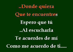 ..D0nde quiera
Que te encuentres
Espero que hi
..A1 escuchaxla
Te acuerdes de 1111'

Como me acuerdo de ti .....