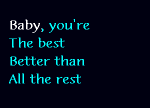 Baby, you're
The best

Better than
All the rest