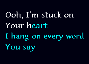 Ooh, I'm stuck on
Your heart

I hang on every word

You say