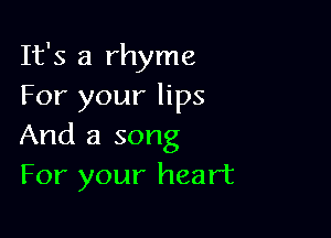 It's a rhyme
For your lips

And a song
For your heart