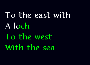 To the east with
A loch

To the west
With the sea
