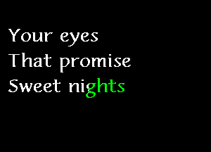 Your eyes
That promise

Sweet nights
