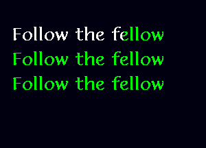 Follow the fellow
Follow the fellow

Follow the fellow