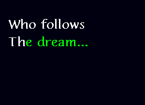 Who follows
The dream...