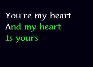 You're my heart
And my heart

Is yours