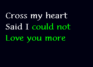 Cross my heart
Said I could not

Love you more