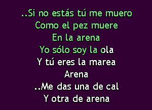 ..Si no esta'ts tli me muero
Como el pez muere
En la arena
Yo s6lo soy la ola

Y tli eres la marea
Arena
..Me das una de cal
Y otra de arena