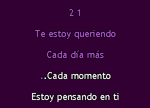 2 1
Te estoy queriendo
Cada dl'a mas

..Cada momento

Estoy pensando en ti