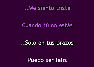 . .Me siento triste

Cuando tLi no estais

..56lo en tus brazos

Puedo ser feliz