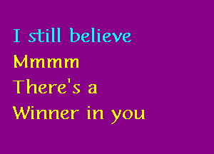 I still believe
Mmmm

There's a
Winner in you