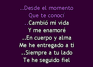 ..Desde el memento
Que te conocf
..Cambid mi Vida
Y me enamorcS.

..En cuerpo y alma
Me he entregado a ti
..Siempre a tu lado

Te he seguido fiel