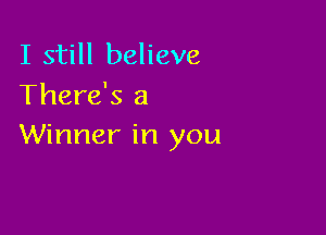 I still believe

There's a

Winner in you