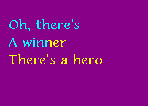 Oh, there's
A winner

There's a hero