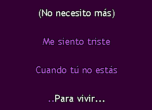 (No necesito mais)

Me siento triste

Cuando tLi no estais

..Para vivir...