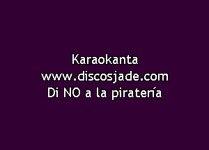 Karaokanta

www.discosjade.com
Di N0 a la piraten'a
