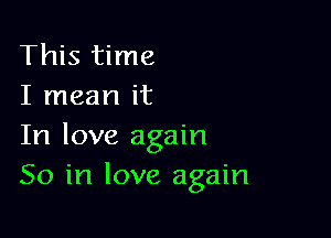 This time
I mean it

In love again
So in love again