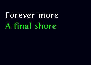 Forever more
A final shore