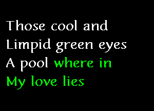 Those cool and
Limpid green eyes

A pool where in
My love lies