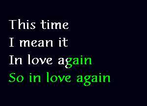 This time
I mean it

In love again
So in love again