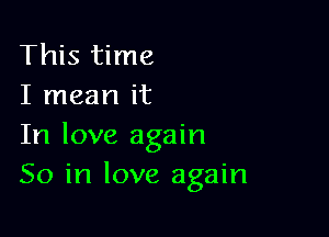 This time
I mean it

In love again
So in love again