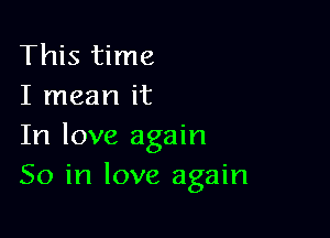 This time
I mean it

In love again
So in love again