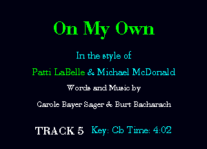 On My Own

In the otyle of

Patti LaBelle 3 Michael McDonald
Womb and Music by

Carols Bayer 833w 3 Burt Baclmmch

TRACK 5 Keyz Cb Time 4 02