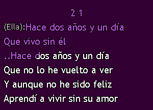 2 1
(Ella)zHace dos aaos y un dfa
Que vivo sin (al

..Hace dos 8505 y un dl'a
Que no lo he vuelto a ver
Y aunque no he sido feliz
Aprendf a vivir sin su amor