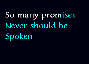 So many promises
Never should be

Spoken