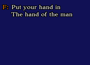 F2 Put your hand in
The hand of the man