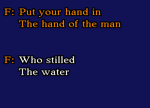 F2 Put your hand in
The hand of the man

F2 XVho stilled
The water