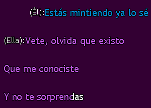 (Em

(EllaWete, olvida que existo

Que me conociste

Y no te sorprendas