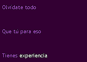 Olvfdate todo

Que tli para eso

Tienes experiencia