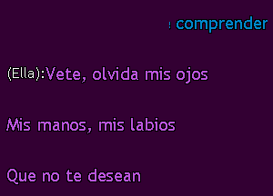 (EllaWete, olvida mis ojos

Mis manos, mis labios

Que no te desean